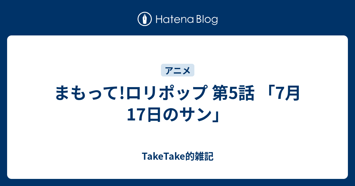 まもって ロリポップ 第5話 7月17日のサン Taketake的雑記