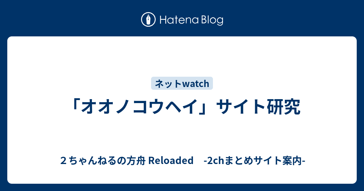 オオノコウヘイ サイト研究 ２ちゃんねるの方舟 Reloaded 2chまとめサイト案内