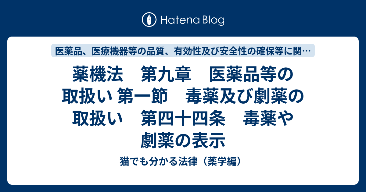 猫でも分かる法律（薬学編）  薬機法　第九章　医薬品等の取扱い 第一節　毒薬及び劇薬の取扱い　第四十四条　毒薬や劇薬の表示