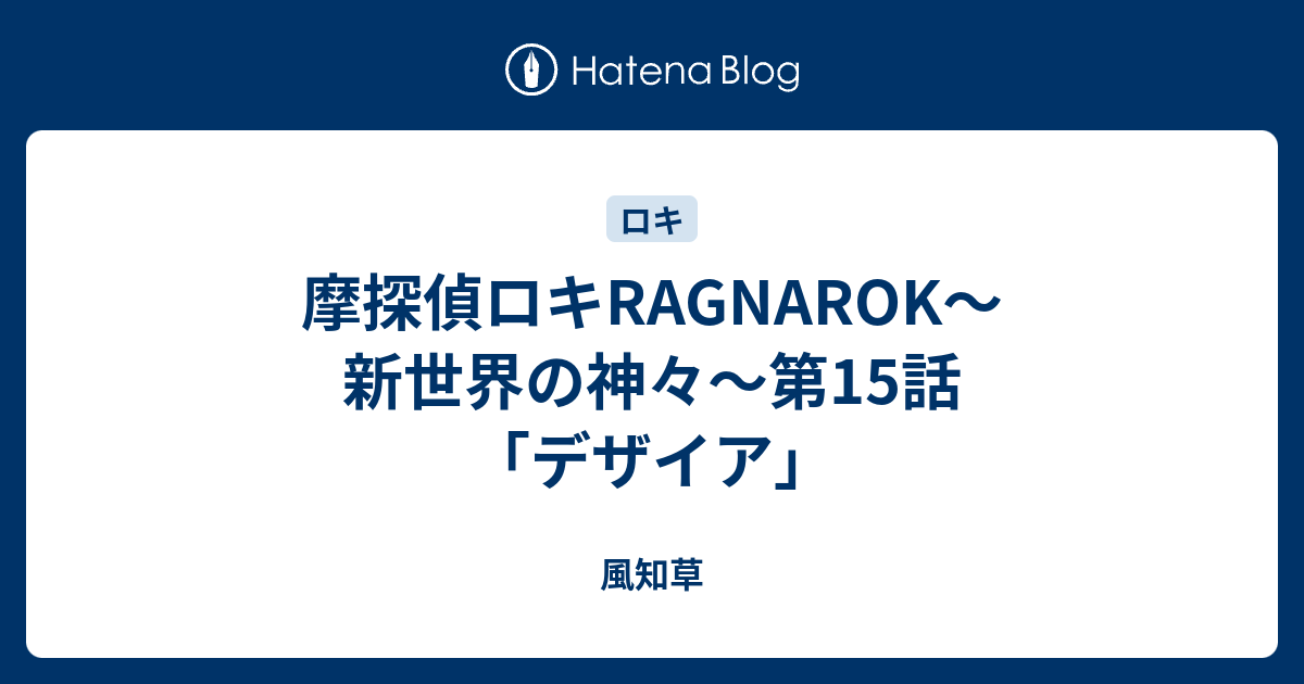 摩探偵ロキragnarok 新世界の神々 第15話 デザイア 風知草