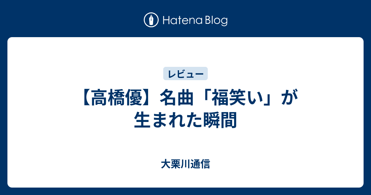 高橋優 名曲 福笑い が生まれた瞬間 大栗川通信