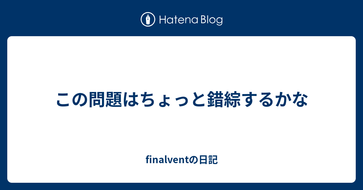 この問題はちょっと錯綜するかな Finalventの日記