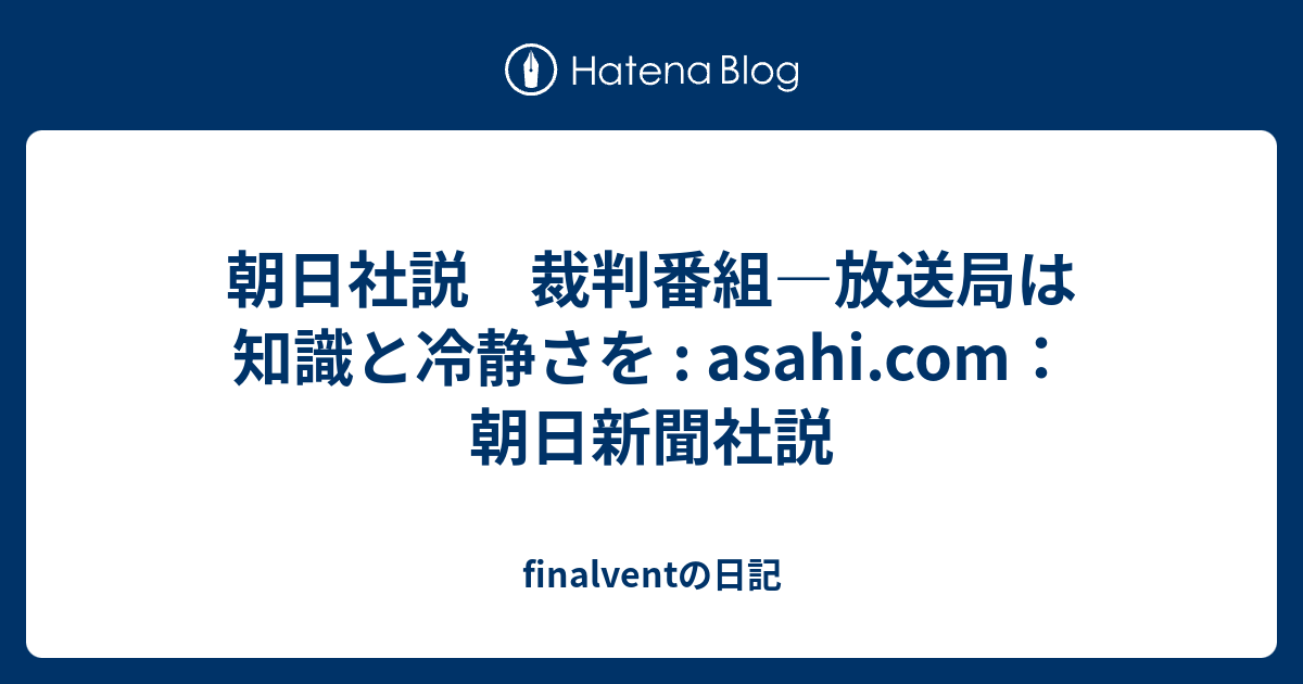 朝日社説 裁判番組 放送局は知識と冷静さを Asahi Com 朝日新聞社説 Finalventの日記