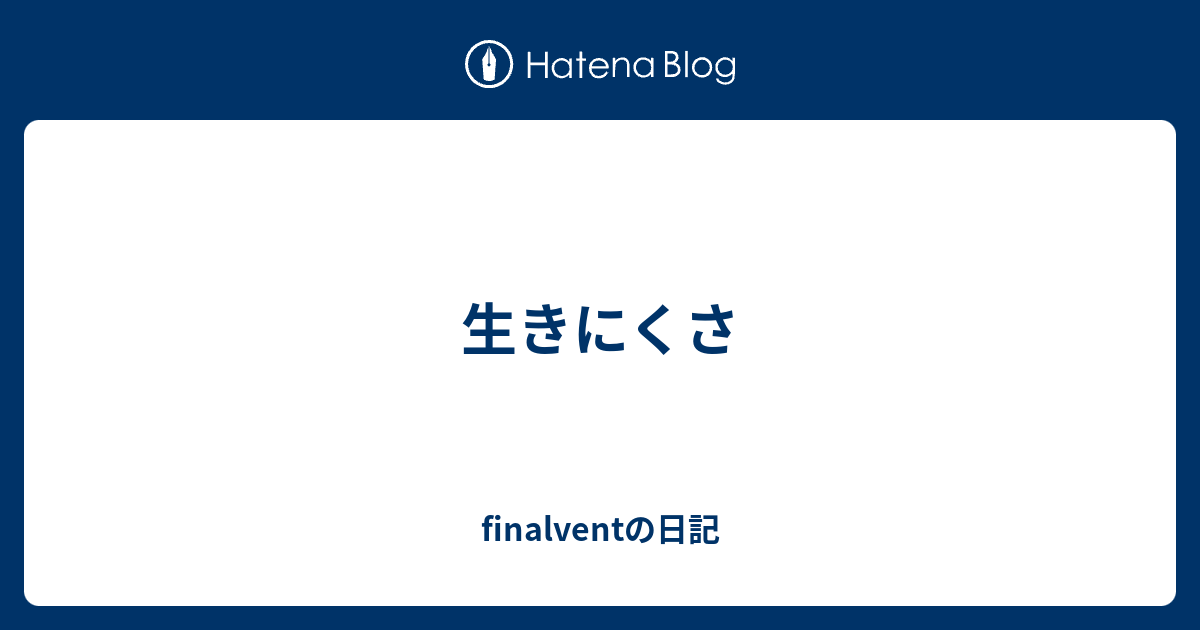 生きにくさ Finalventの日記