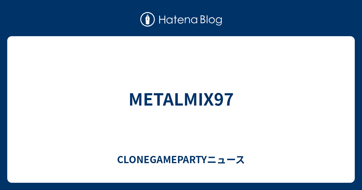 Metalmix97 Clonegamepartyニュース