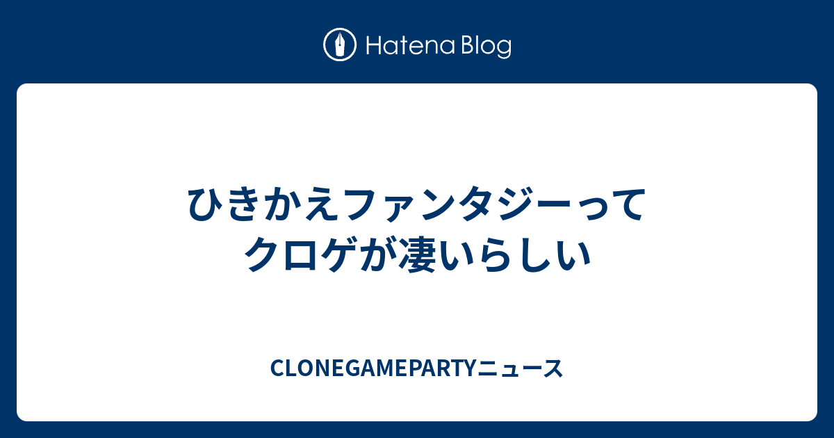 ひきかえファンタジーってクロゲが凄いらしい Clonegamepartyニュース