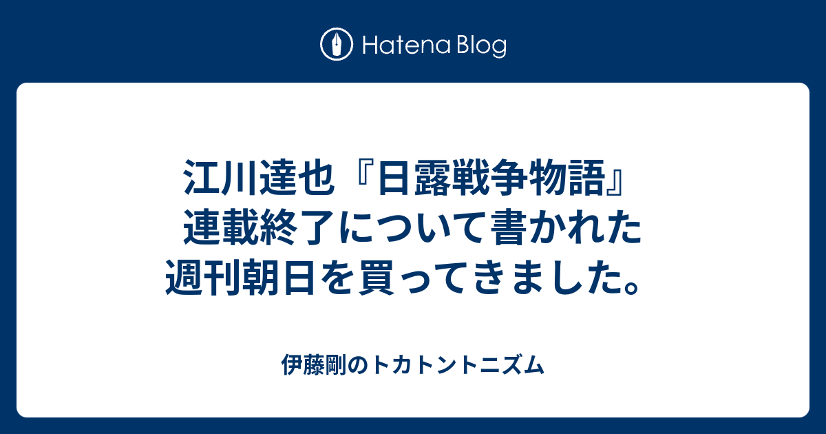 江川達也 日露戦争物語 連載終了について書かれた週刊朝日を買ってきました 伊藤剛のトカトントニズム