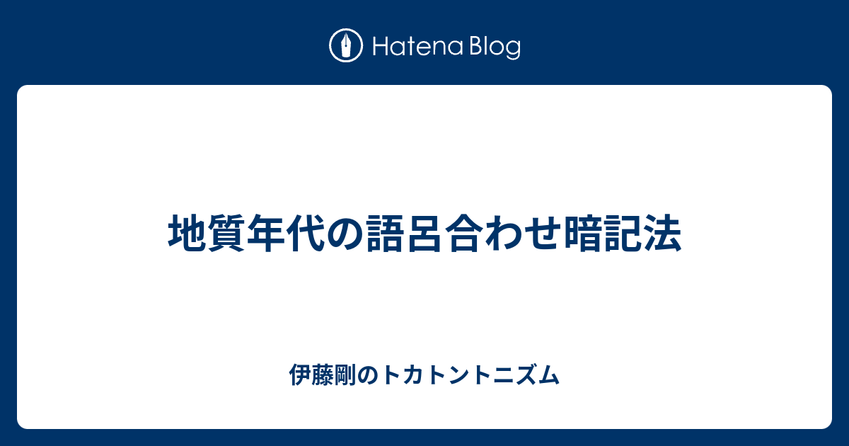 地質年代の語呂合わせ暗記法 伊藤剛のトカトントニズム