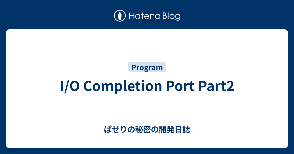 I/O Completion Port Part2 ぱせりの秘密の開発日誌