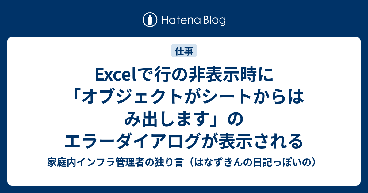 Excelで行の非表示時に オブジェクトがシートからはみ出します のエラーダイアログが表示される 家庭内インフラ管理者の独り言 はなずきんの日記っぽいの