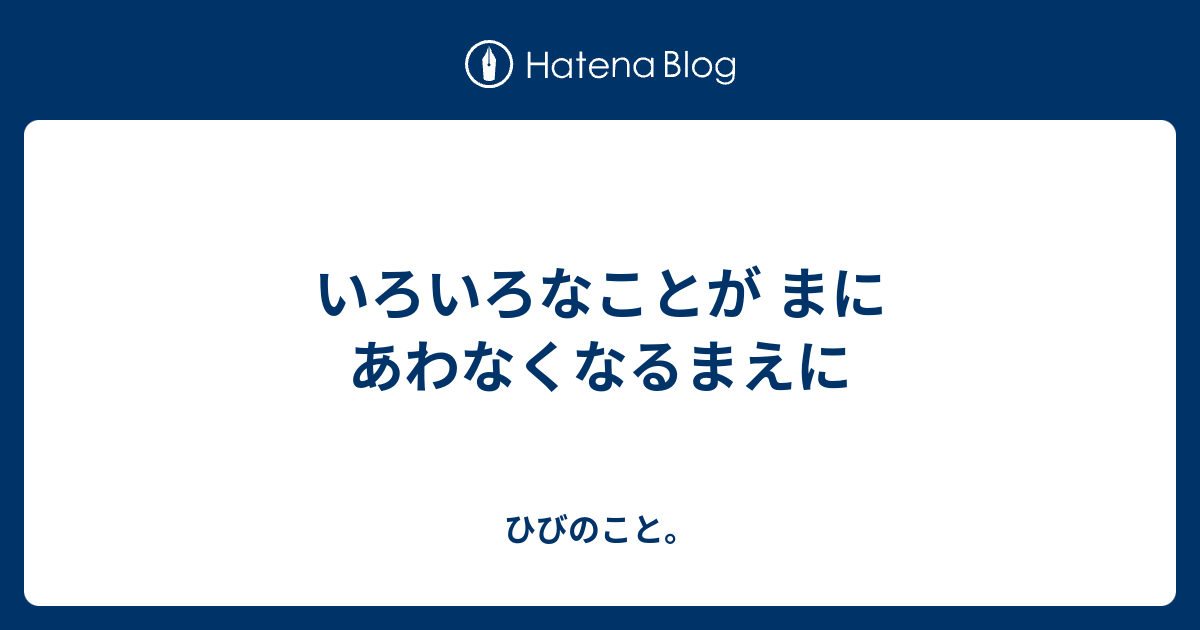 いろいろなことが まにあわなくなるまえに - ひびのこと。