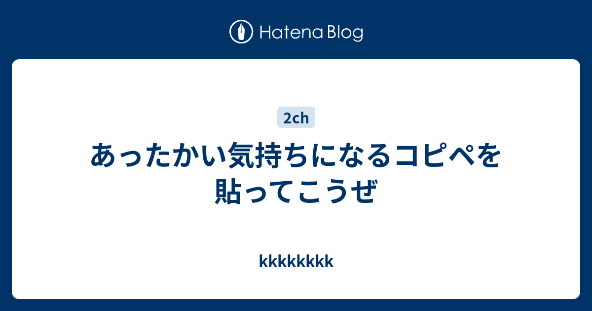 あったかい気持ちになるコピペを貼ってこうぜ Kkkkkkkk