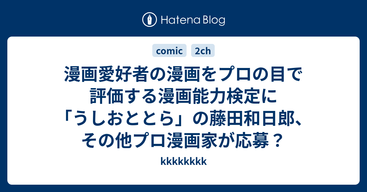 漫画愛好者の漫画をプロの目で評価する漫画能力検定に うしおととら の藤田和日郎 その他プロ漫画家が応募 Kkkkkkkk