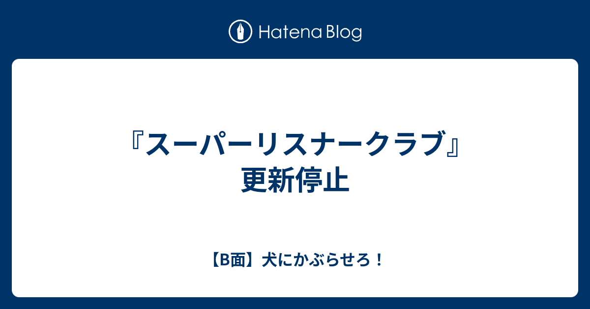 スーパーリスナークラブ 更新停止 B面 犬にかぶらせろ