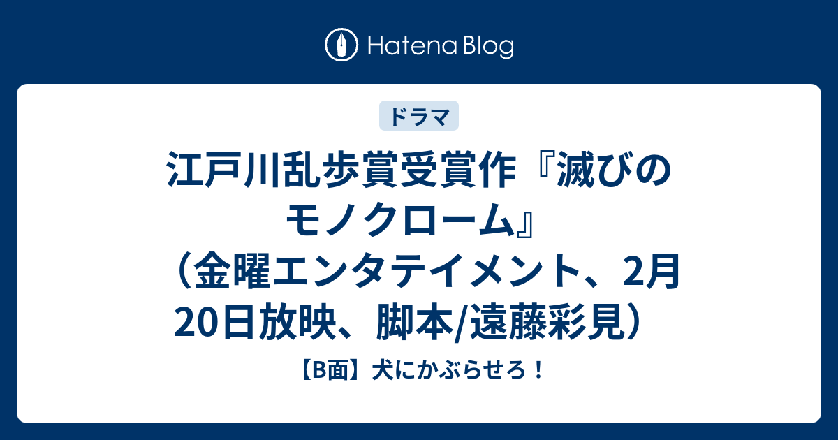 江戸川乱歩賞受賞作 滅びのモノクローム 金曜エンタテイメント 2月日放映 脚本 遠藤彩見 B面 犬にかぶらせろ