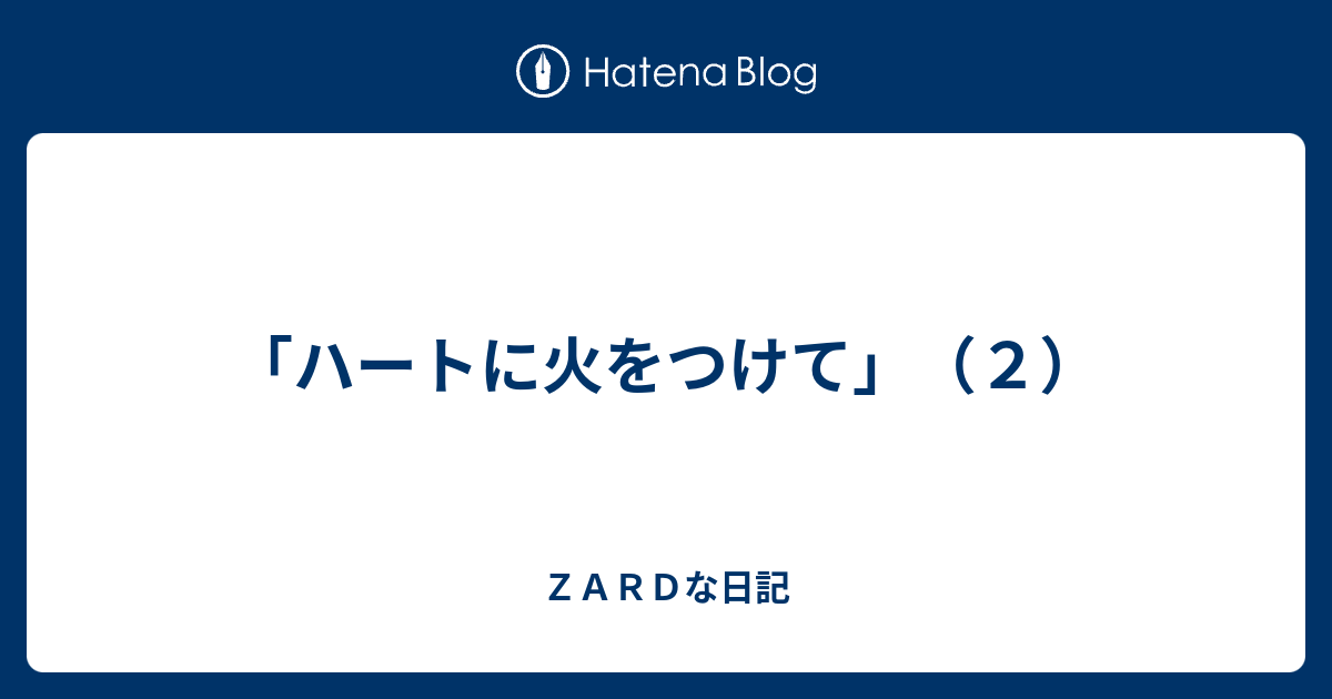 ハートに火をつけて ２ ｚａｒｄな日記