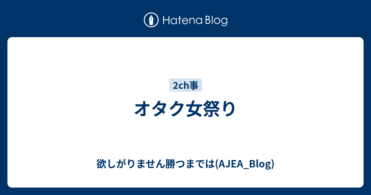 オタク女祭り 欲しがりません勝つまでは Ajea Blog