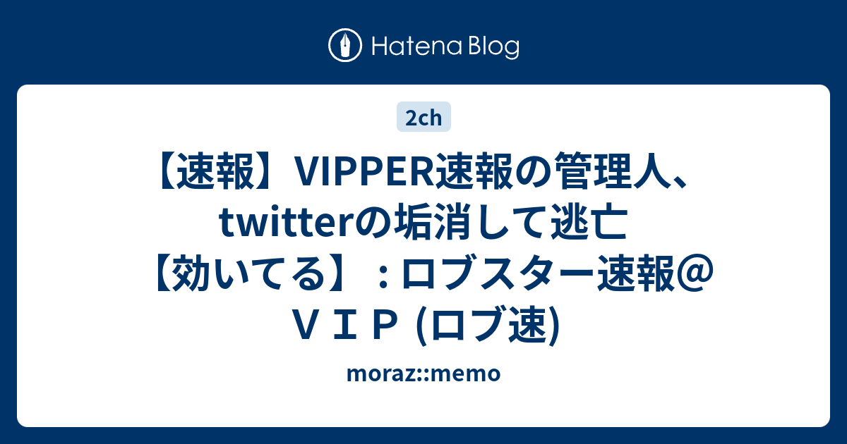 速報 Vipper速報の管理人 Twitterの垢消して逃亡 効いてる ロブスター速報 ｖｉｐ ロブ速 Moraz Memo