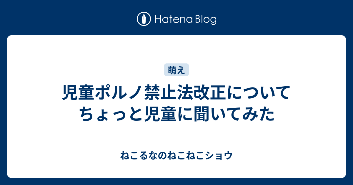 児童ポルノ禁止法改正についてちょっと児童に聞いてみた ねこるなのねこねこショウ