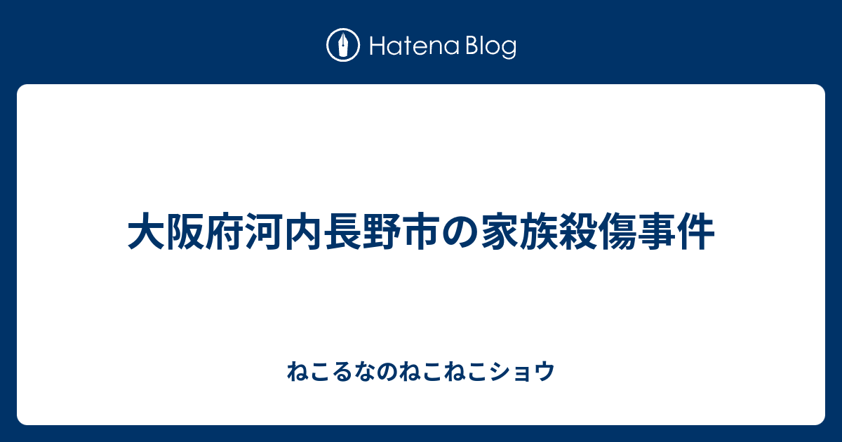 大阪府河内長野市の家族殺傷事件 ねこるなのねこねこショウ