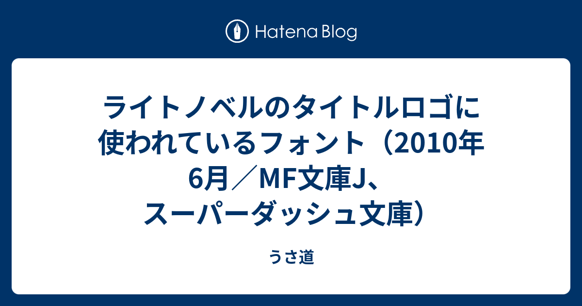 ライトノベルのタイトルロゴに使われているフォント 10年6月 Mf文庫j スーパーダッシュ文庫 うさ道