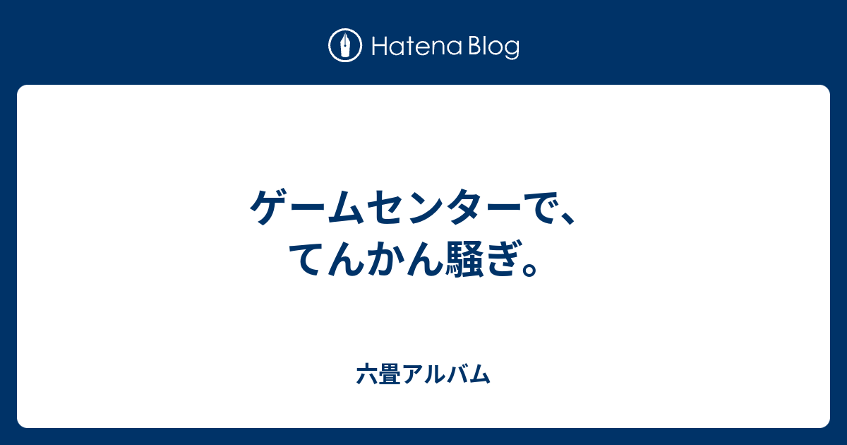 ゲームセンターで てんかん騒ぎ 六畳アルバム