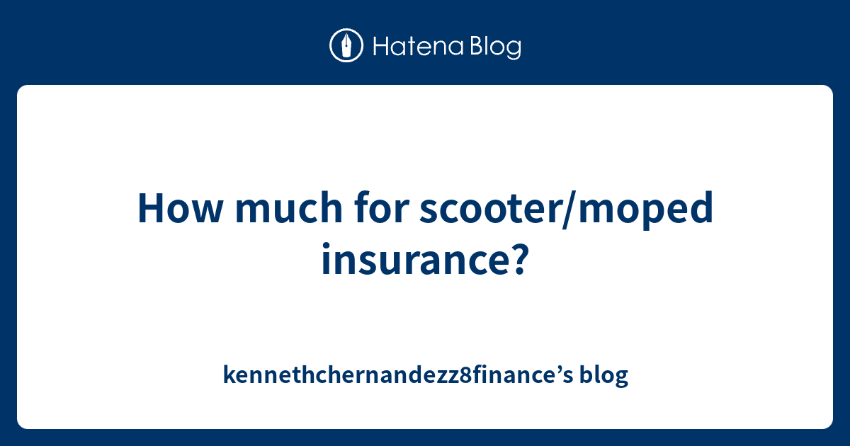 How much for scooter/moped insurance? - kennethchernandezz8finance’s blog