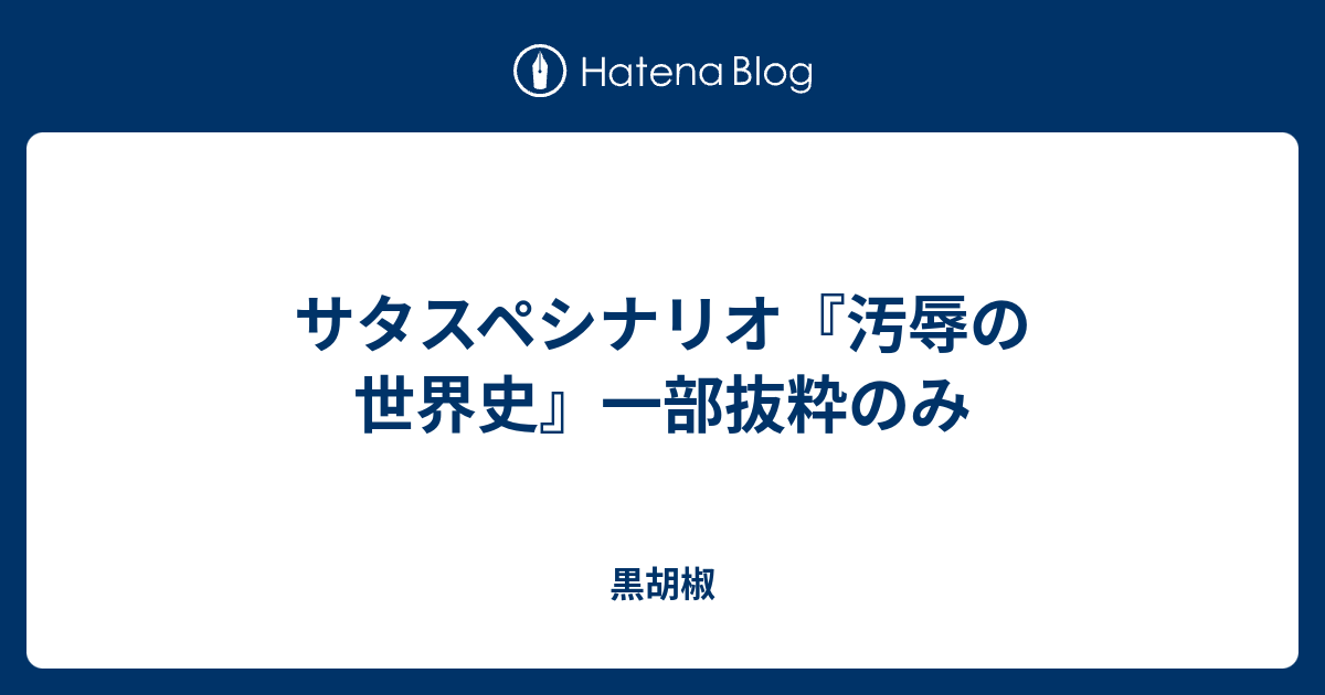 サタスペシナリオ 汚辱の世界史 一部抜粋のみ 黒胡椒