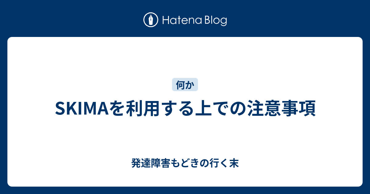 Skimaを利用する上での注意事項 発達障害もどきの行く末