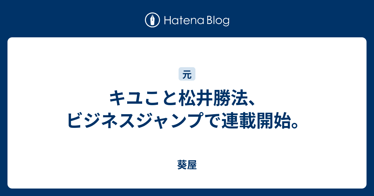 キユこと松井勝法 ビジネスジャンプで連載開始 葵屋