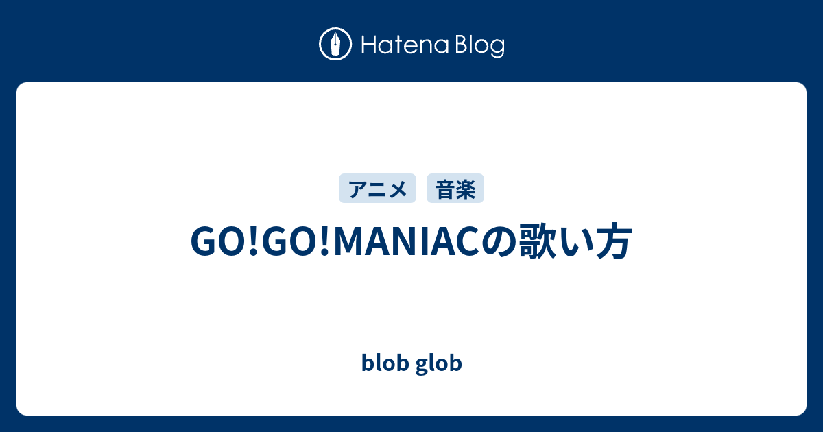 Go Go Maniacの歌い方 Blob Glob