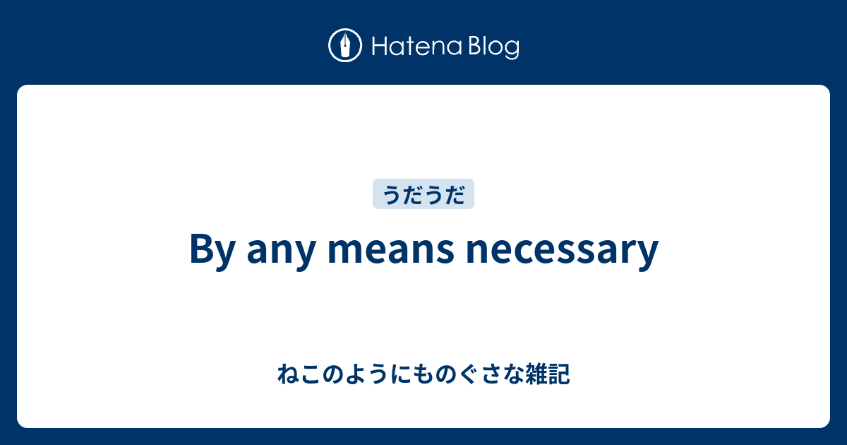 By Any Means Necessary ねこのようにものぐさな雑記