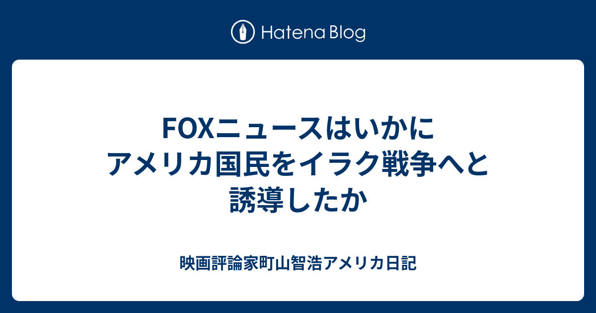 Foxニュースはいかにアメリカ国民をイラク戦争へと誘導したか 映画評論家町山智浩アメリカ日記