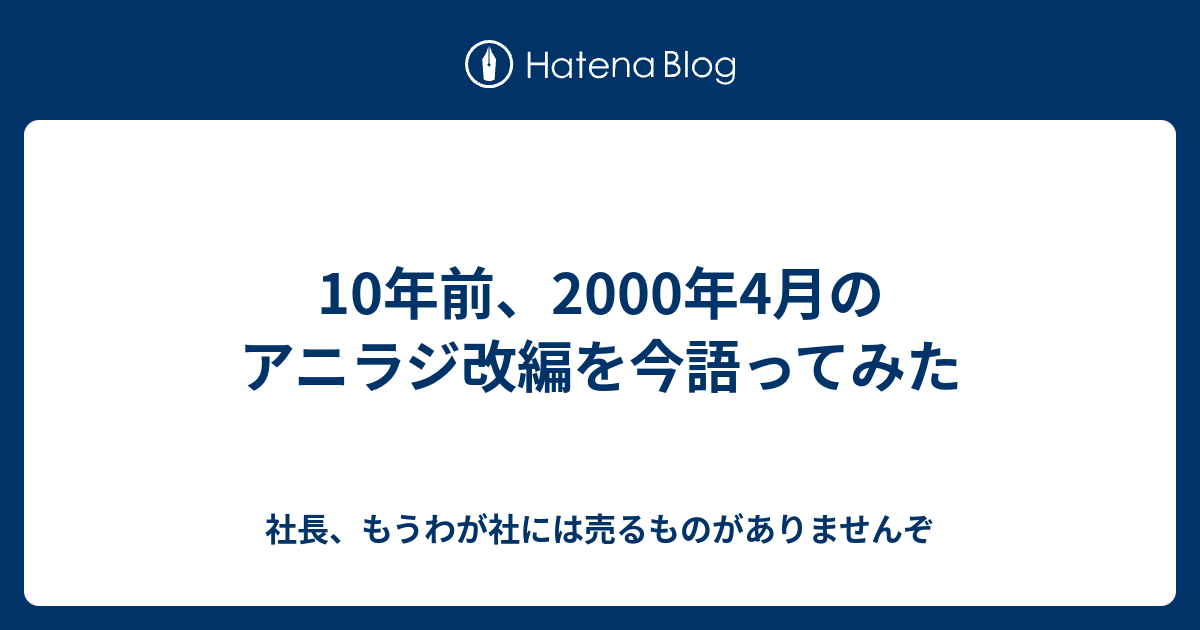 10年前 00年4月のアニラジ改編を今語ってみた 社長 もうわが社には売るものがありませんぞ