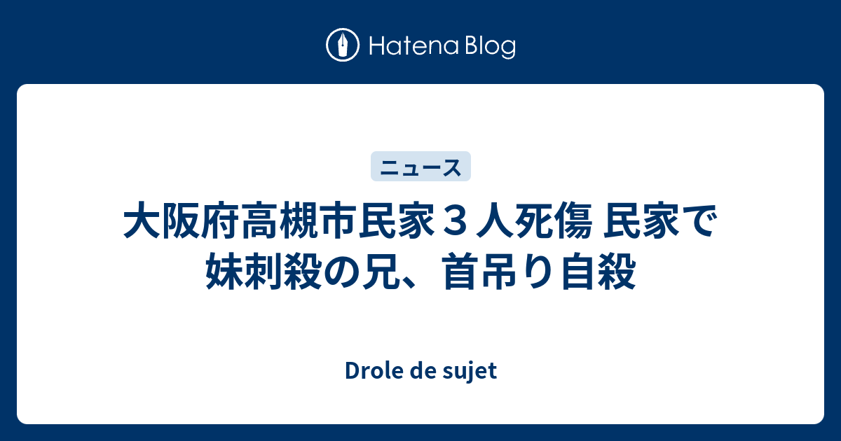 大阪府高槻市民家３人死傷 民家で妹刺殺の兄 首吊り自殺 Drole De Sujet