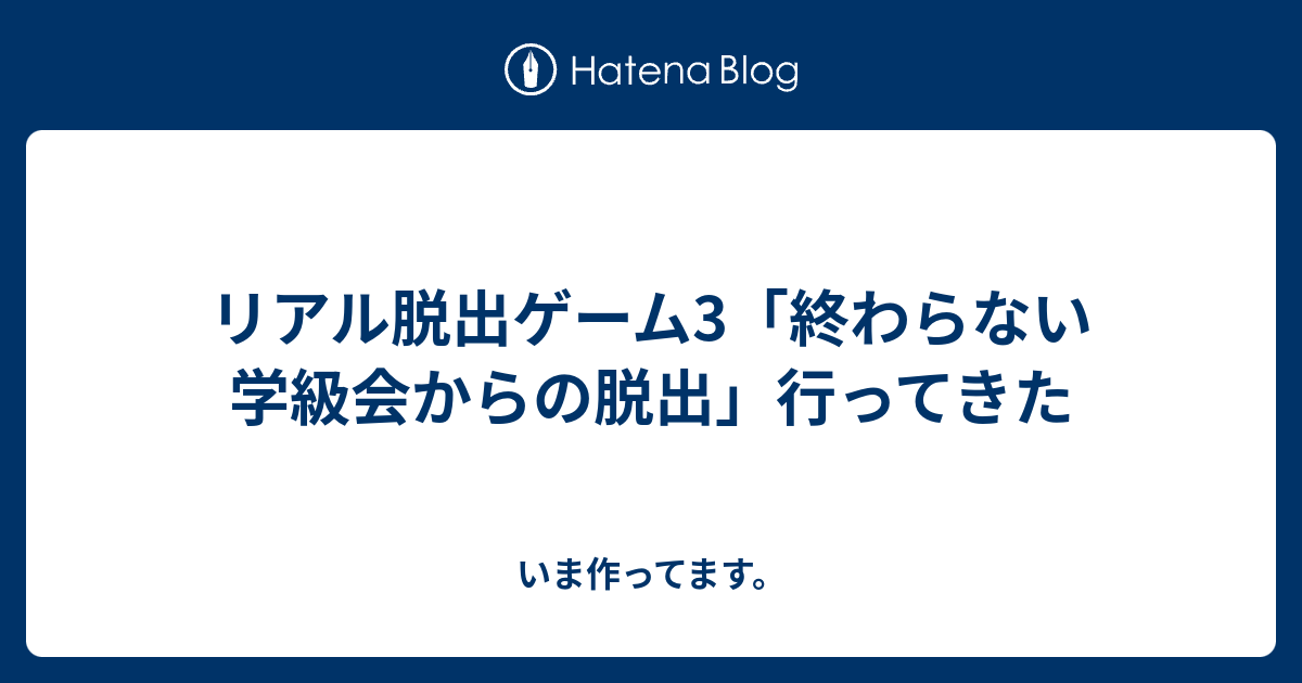 リアル脱出ゲーム3 終わらない学級会からの脱出 行ってきた いま作ってます