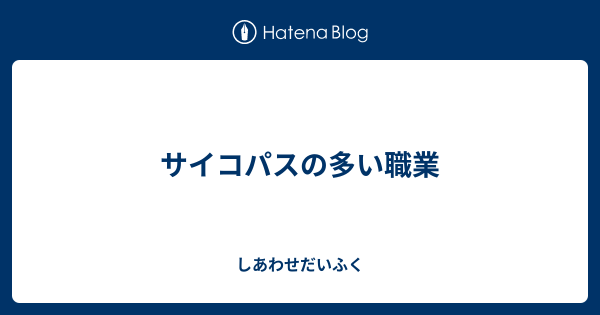 サイコパスの多い職業 しあわせだいふく