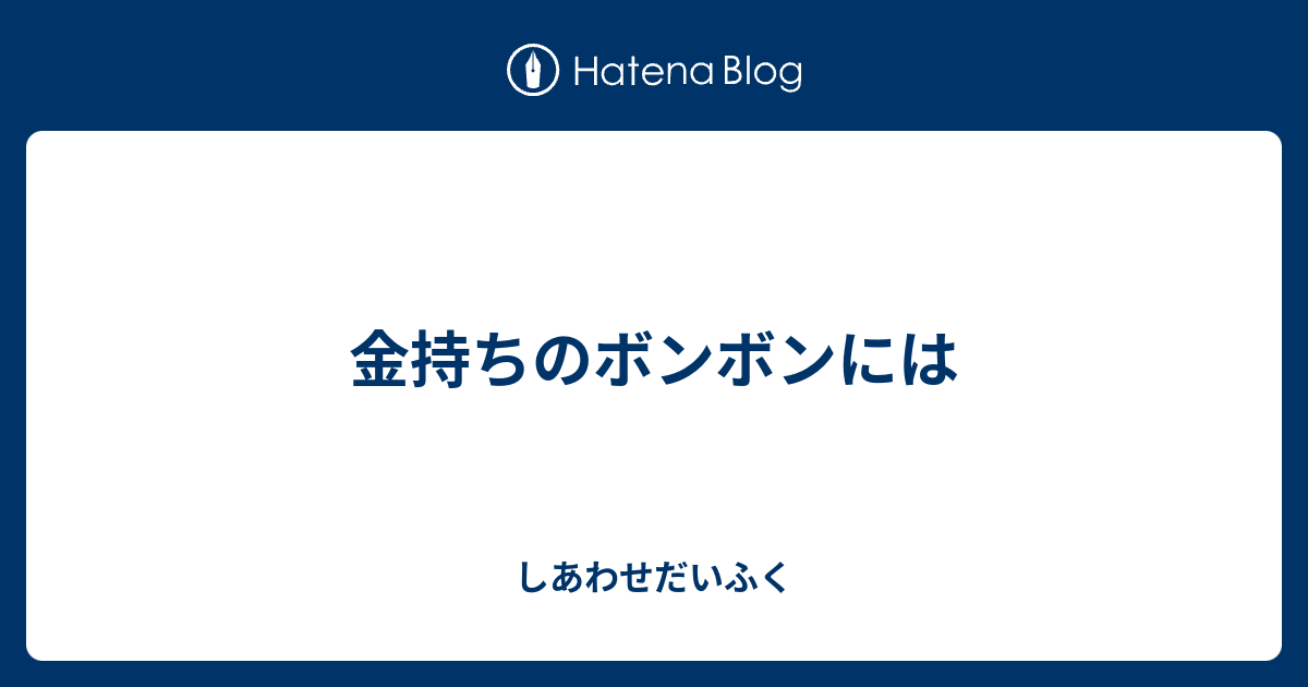 金持ちのボンボンには しあわせだいふく