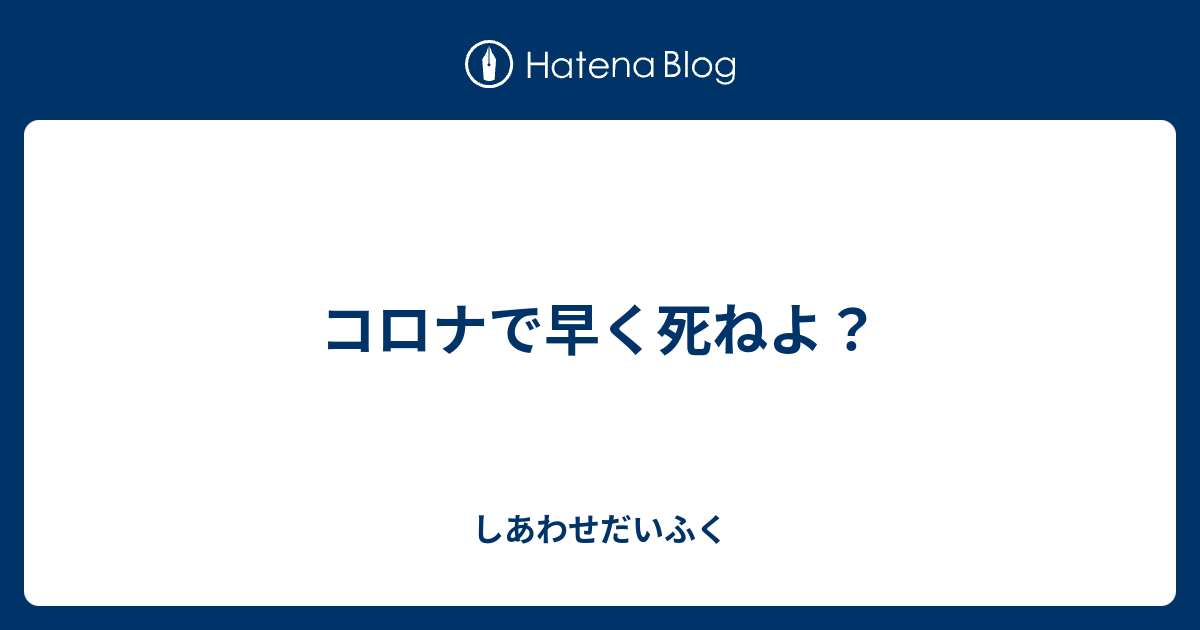 コロナで早く死ねよ しあわせだいふく