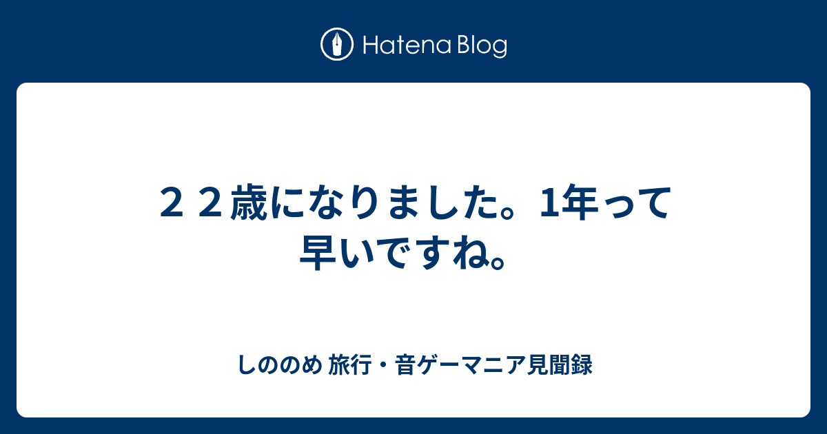 22歳になりました。1年って早いですね。 - しののめ 旅行・音ゲーマニア見聞録
