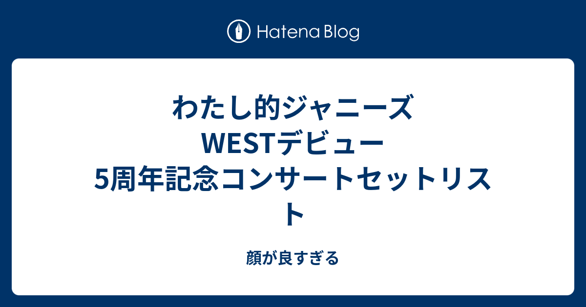 わたし的ジャニーズwestデビュー5周年記念コンサートセットリスト 顔が良すぎる