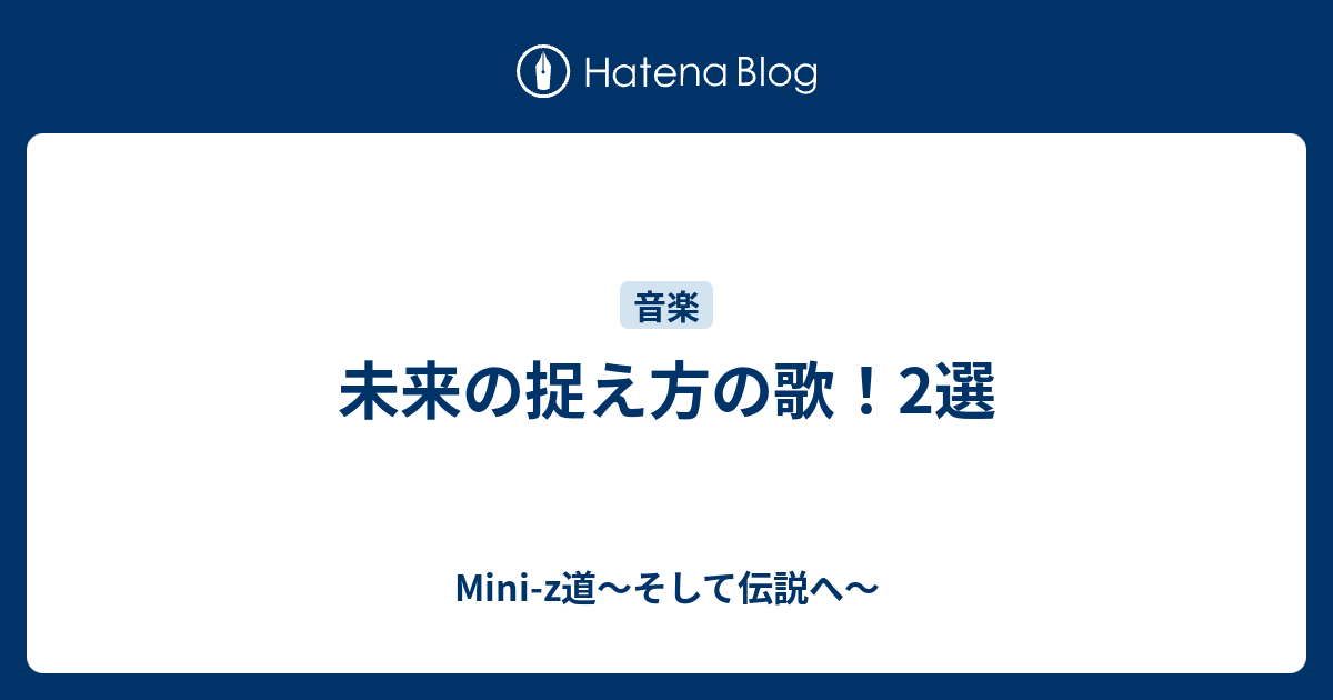 未来の捉え方の歌 2選 Mini Z道 そして伝説へ