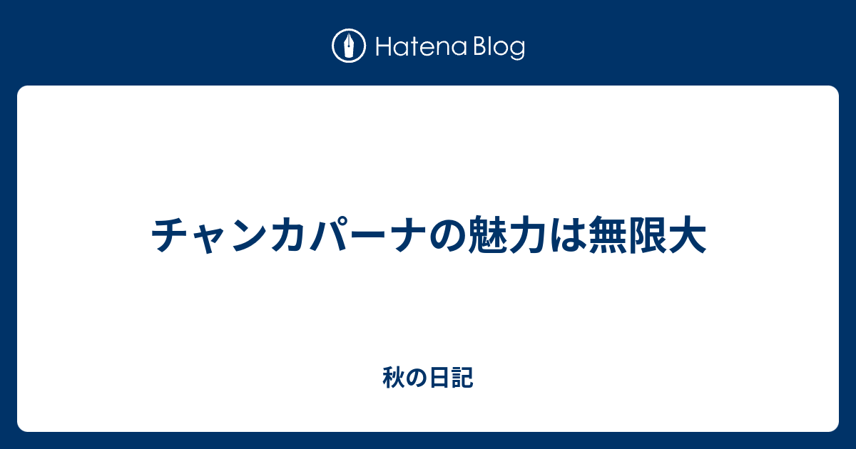 チャンカパーナの魅力は無限大 秋の日記