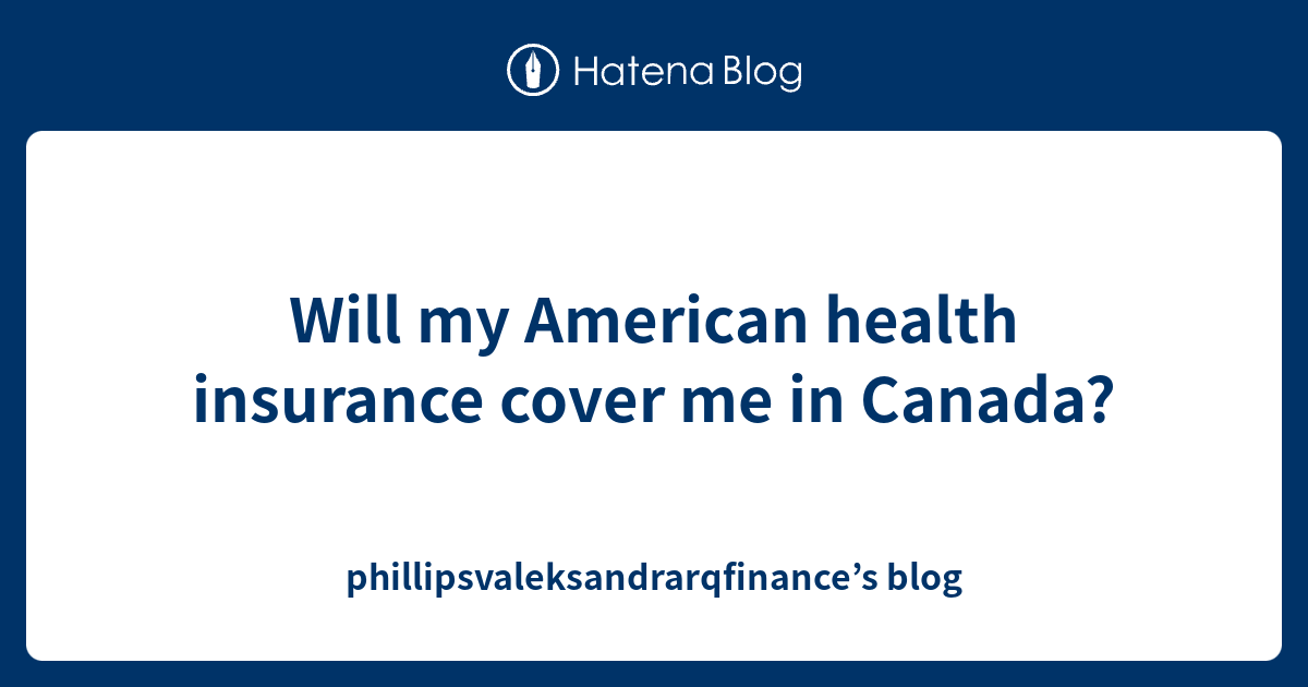 will-my-american-health-insurance-cover-me-in-canada