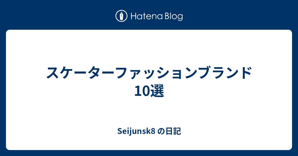 スケーターファッションブランド10選 Seijunsk8 の日記