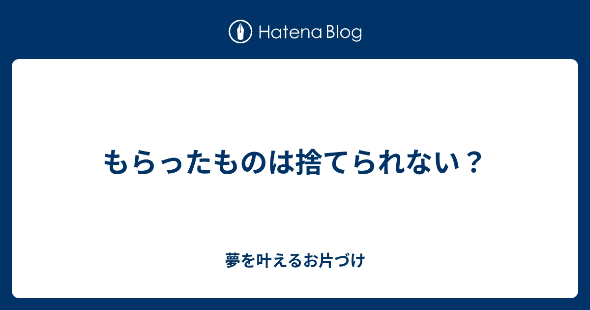 もらったものは捨てられない？ 夢を叶えるお片づけ