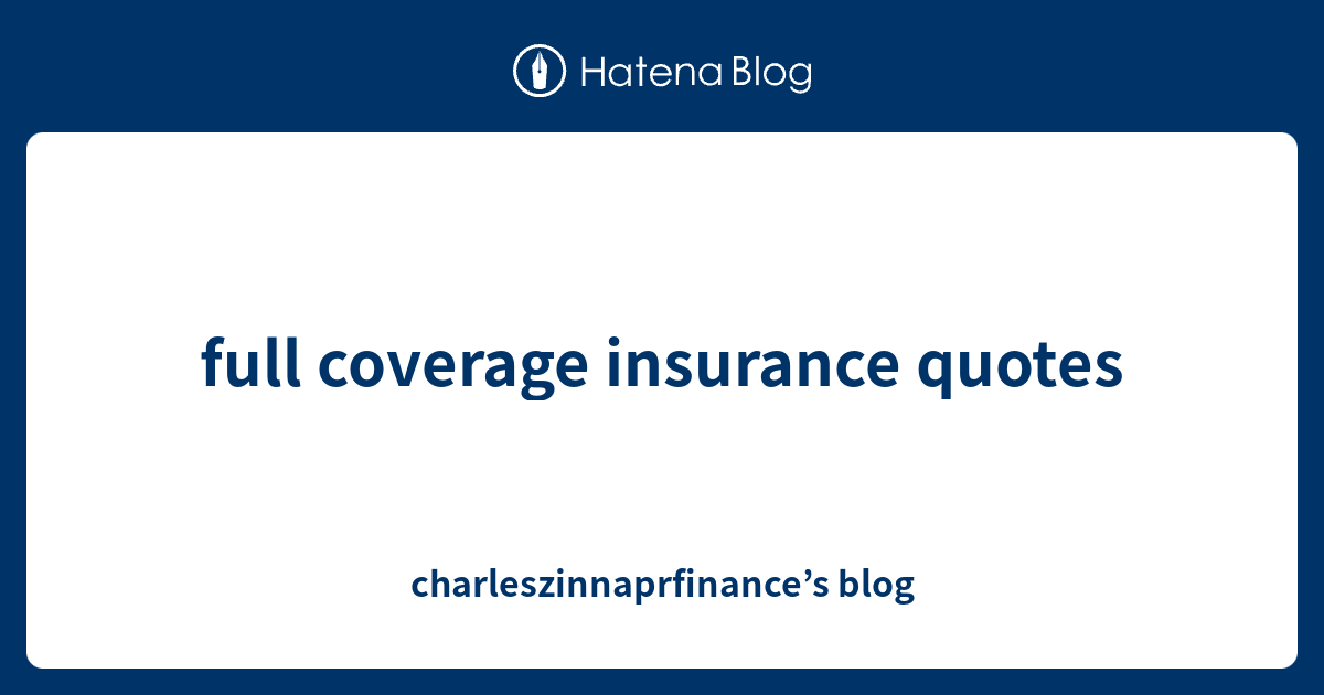 full coverage insurance quotes - charleszinnaprfinance’s blog