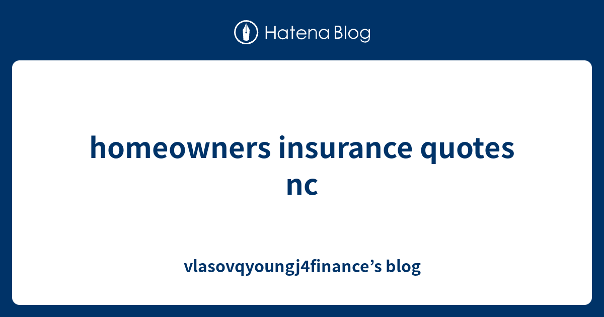 homeowners insurance quotes nc vlasovqyoungj4finance’s blog