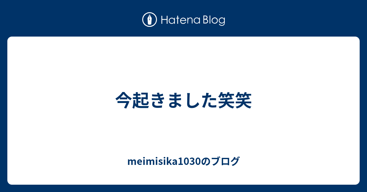 今起きました笑笑 Meimisika1030のブログ