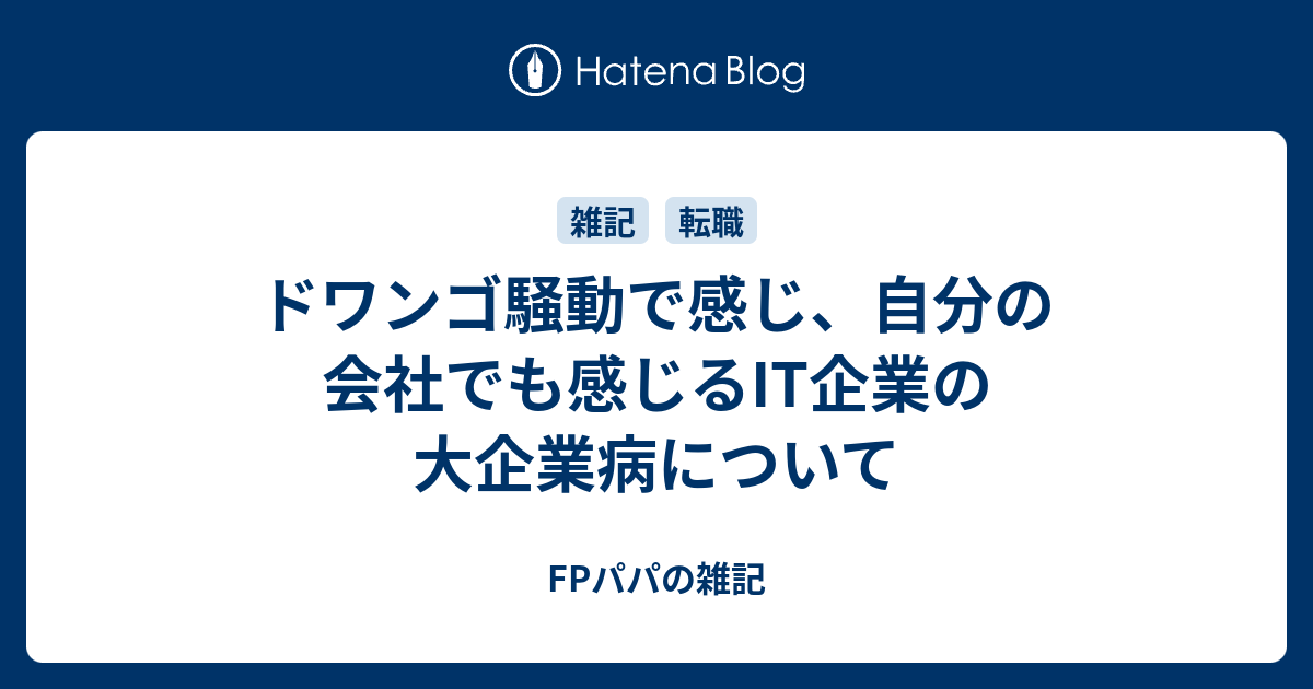 ドワンゴ騒動で感じ 自分の会社でも感じるit企業の大企業病について Fpパパの雑記